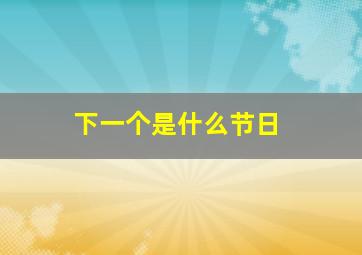 下一个是什么节日