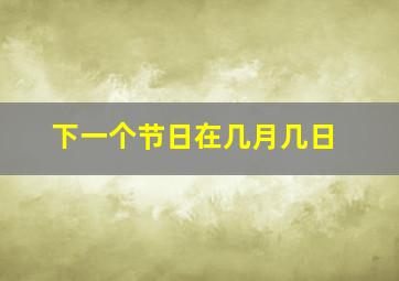 下一个节日在几月几日