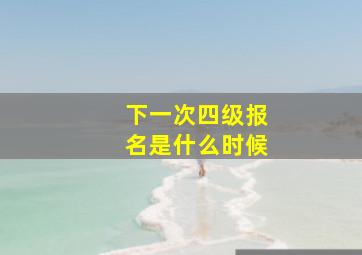 下一次四级报名是什么时候