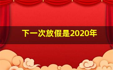 下一次放假是2020年