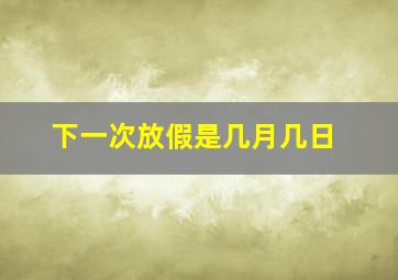 下一次放假是几月几日