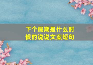 下个假期是什么时候的说说文案短句