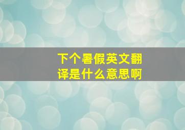 下个暑假英文翻译是什么意思啊