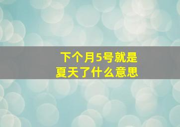 下个月5号就是夏天了什么意思