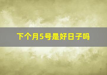 下个月5号是好日子吗