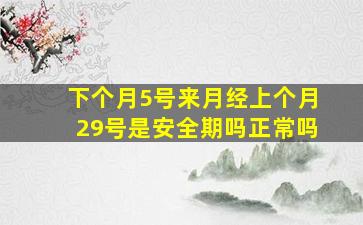 下个月5号来月经上个月29号是安全期吗正常吗