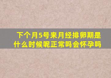 下个月5号来月经排卵期是什么时候呢正常吗会怀孕吗