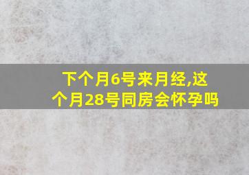 下个月6号来月经,这个月28号同房会怀孕吗