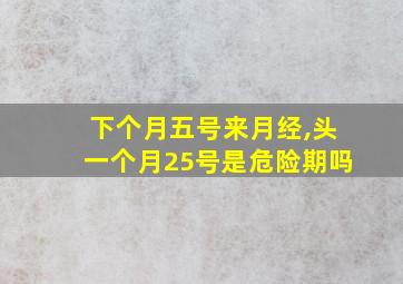 下个月五号来月经,头一个月25号是危险期吗