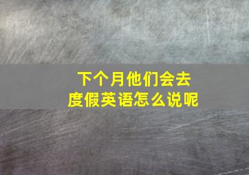 下个月他们会去度假英语怎么说呢