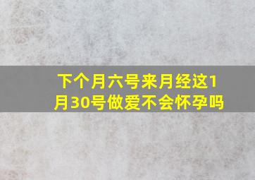 下个月六号来月经这1月30号做爱不会怀孕吗