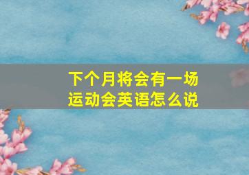 下个月将会有一场运动会英语怎么说