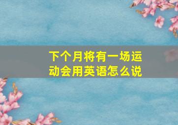 下个月将有一场运动会用英语怎么说