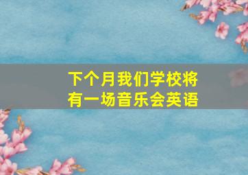 下个月我们学校将有一场音乐会英语