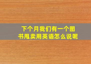 下个月我们有一个图书甩卖用英语怎么说呢