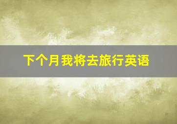 下个月我将去旅行英语