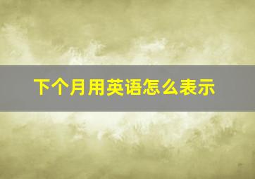 下个月用英语怎么表示