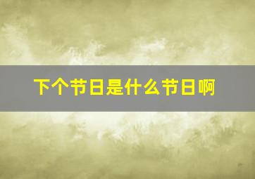 下个节日是什么节日啊