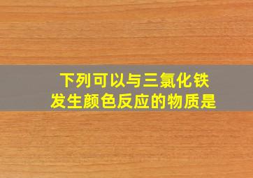 下列可以与三氯化铁发生颜色反应的物质是