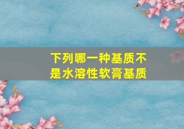 下列哪一种基质不是水溶性软膏基质