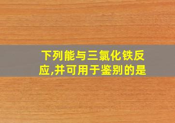 下列能与三氯化铁反应,并可用于鉴别的是