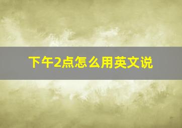 下午2点怎么用英文说