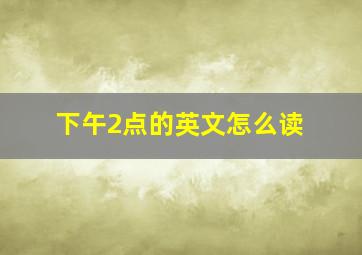 下午2点的英文怎么读