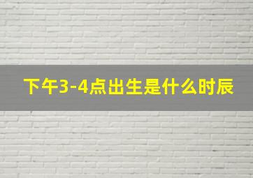 下午3-4点出生是什么时辰