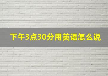 下午3点30分用英语怎么说