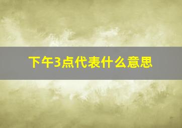 下午3点代表什么意思