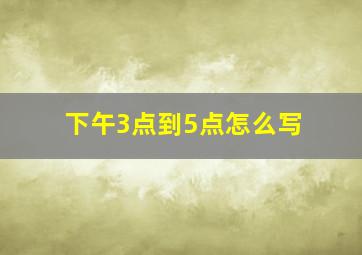 下午3点到5点怎么写