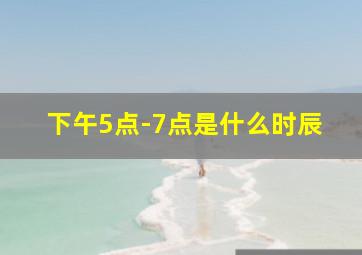 下午5点-7点是什么时辰