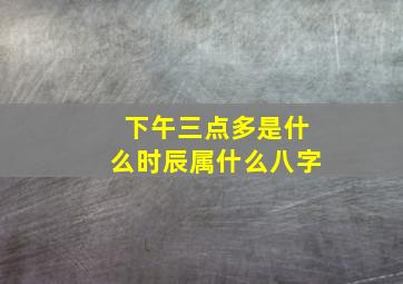 下午三点多是什么时辰属什么八字