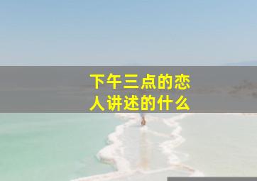 下午三点的恋人讲述的什么