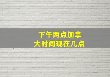 下午两点加拿大时间现在几点