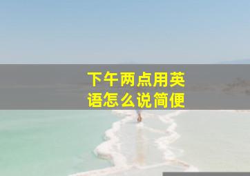 下午两点用英语怎么说简便