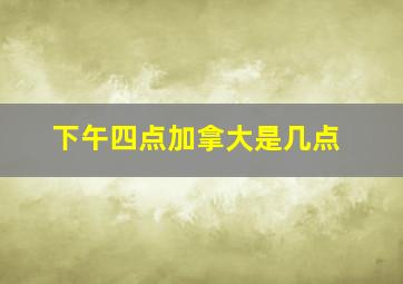 下午四点加拿大是几点