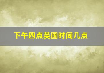 下午四点英国时间几点