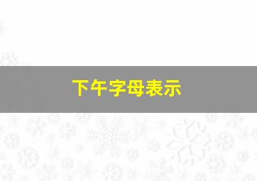 下午字母表示