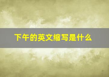 下午的英文缩写是什么