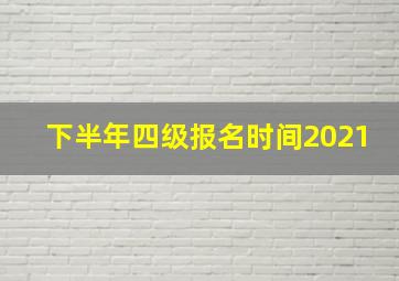 下半年四级报名时间2021