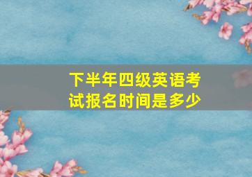 下半年四级英语考试报名时间是多少