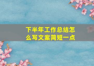 下半年工作总结怎么写文案简短一点