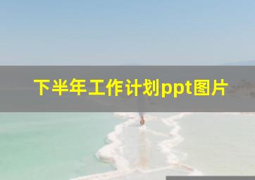 下半年工作计划ppt图片