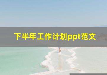 下半年工作计划ppt范文