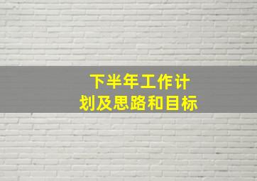 下半年工作计划及思路和目标