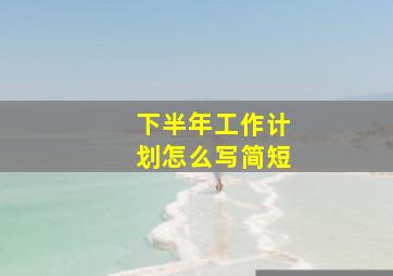 下半年工作计划怎么写简短