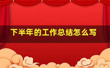 下半年的工作总结怎么写