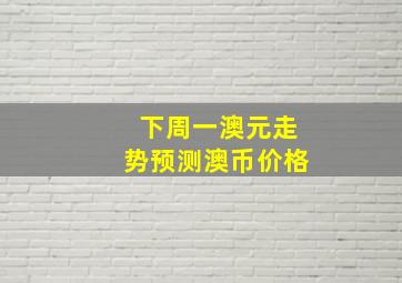 下周一澳元走势预测澳币价格