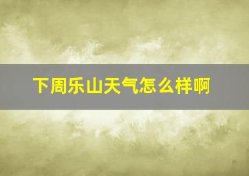 下周乐山天气怎么样啊